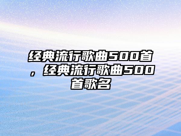 經典流行歌曲500首，經典流行歌曲500首歌名