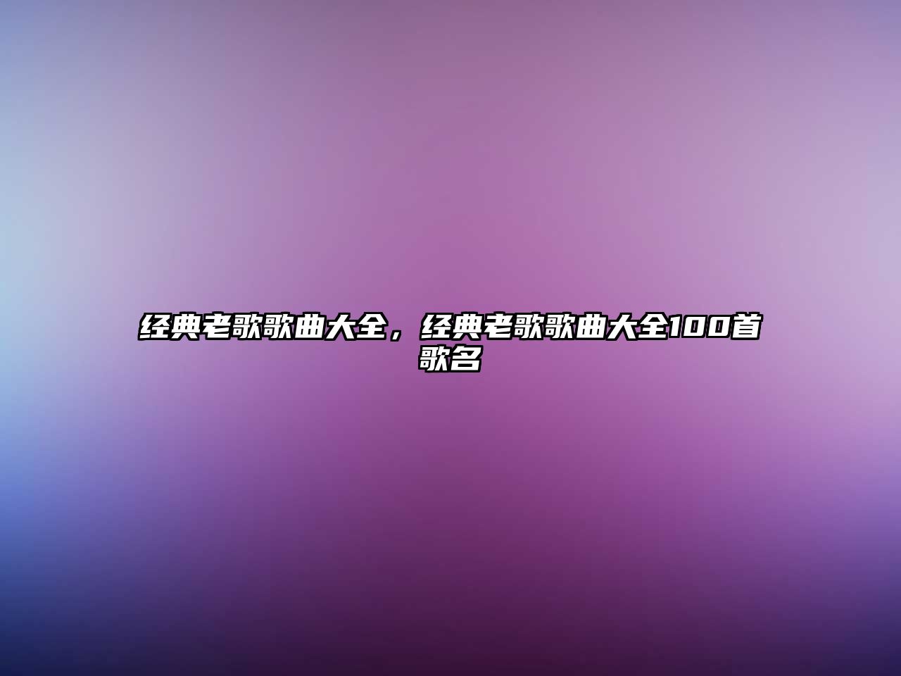 經典老歌歌曲大全，經典老歌歌曲大全100首歌名