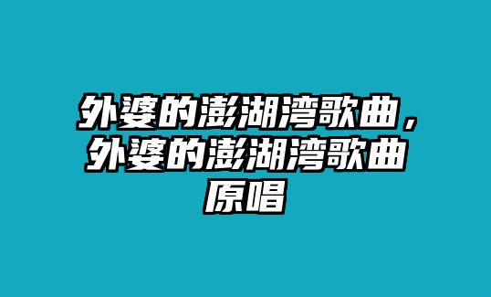 外婆的澎湖灣歌曲，外婆的澎湖灣歌曲原唱