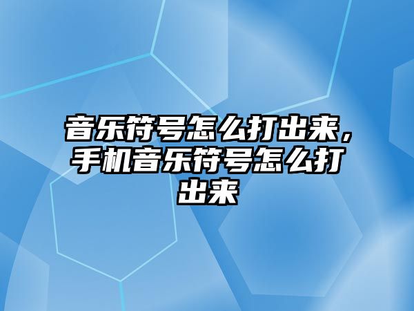 音樂符號怎么打出來，手機音樂符號怎么打出來