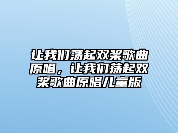 讓我們蕩起雙槳歌曲原唱，讓我們蕩起雙槳歌曲原唱兒童版