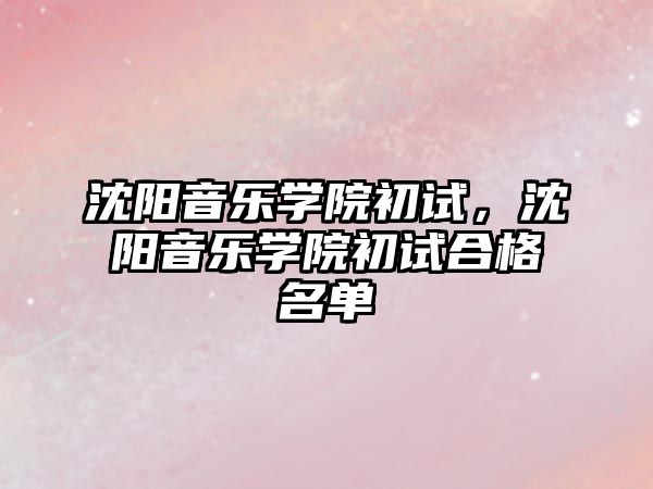 沈陽音樂學(xué)院初試，沈陽音樂學(xué)院初試合格名單