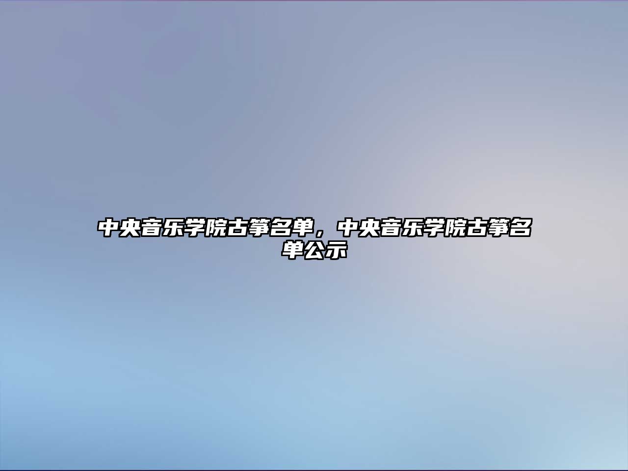 中央音樂學院古箏名單，中央音樂學院古箏名單公示