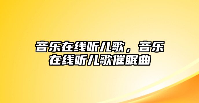 音樂在線聽兒歌，音樂在線聽兒歌催眠曲