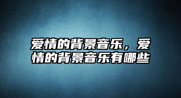 愛(ài)情的背景音樂(lè)，愛(ài)情的背景音樂(lè)有哪些