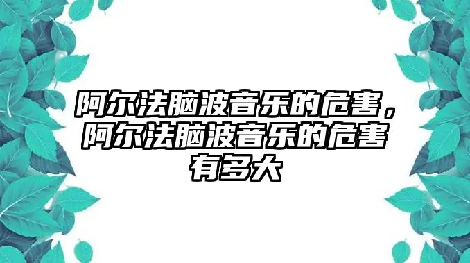 阿爾法腦波音樂的危害，阿爾法腦波音樂的危害有多大