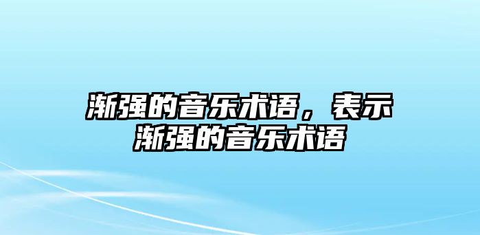 漸強的音樂術語，表示漸強的音樂術語