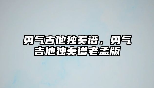 勇氣吉他獨(dú)奏譜，勇氣吉他獨(dú)奏譜老孟版