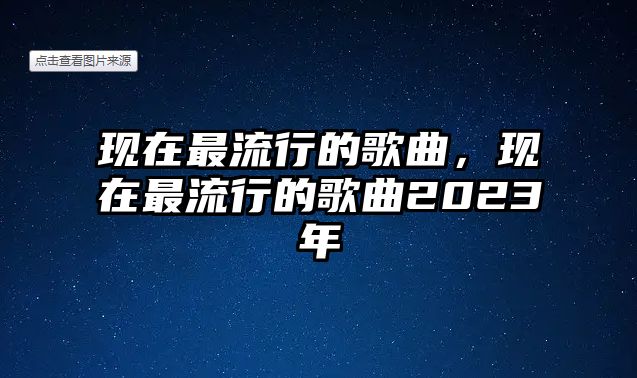 現在最流行的歌曲，現在最流行的歌曲2023年