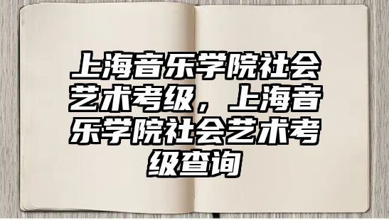 上海音樂學院社會藝術考級，上海音樂學院社會藝術考級查詢