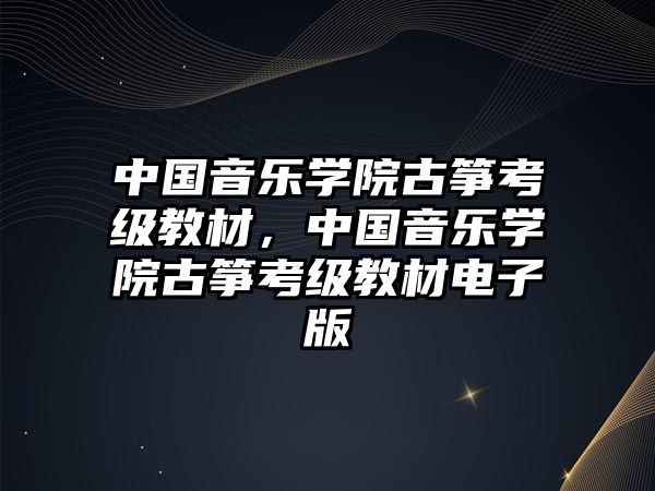 中國音樂學(xué)院古箏考級教材，中國音樂學(xué)院古箏考級教材電子版