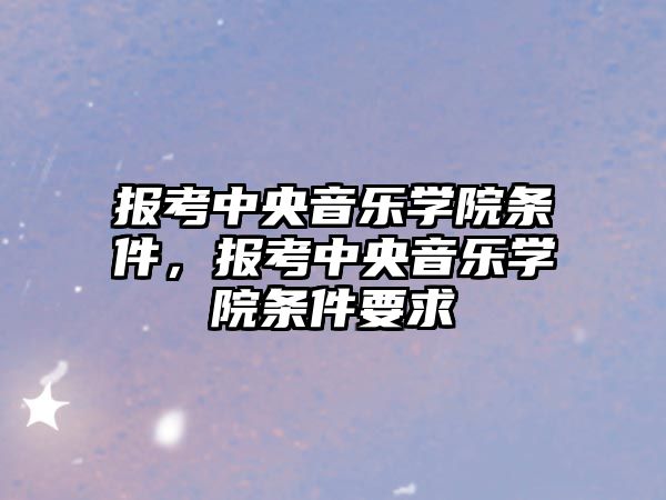 報考中央音樂學院條件，報考中央音樂學院條件要求