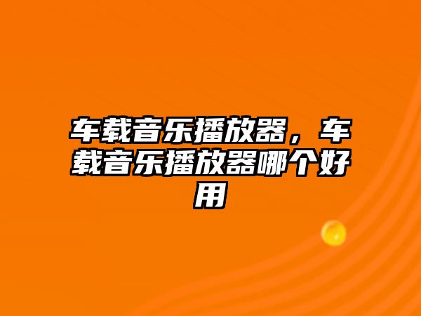 車載音樂播放器，車載音樂播放器哪個好用