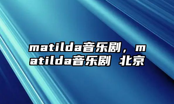 matilda音樂劇，matilda音樂劇 北京