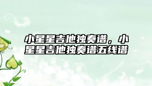 小星星吉他獨奏譜，小星星吉他獨奏譜五線譜