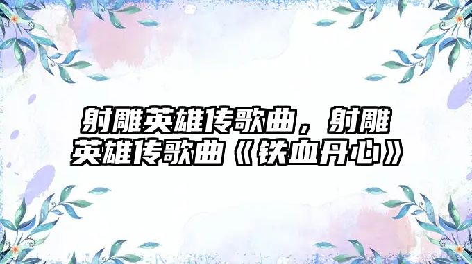 射雕英雄傳歌曲，射雕英雄傳歌曲《鐵血丹心》