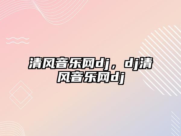 清風(fēng)音樂網(wǎng)dj，dj清風(fēng)音樂網(wǎng)dj