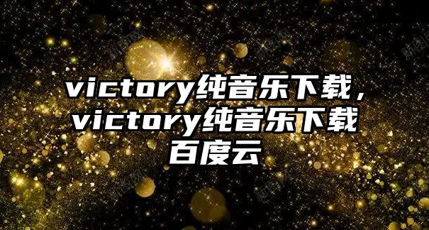 victory純音樂(lè)下載，victory純音樂(lè)下載百度云