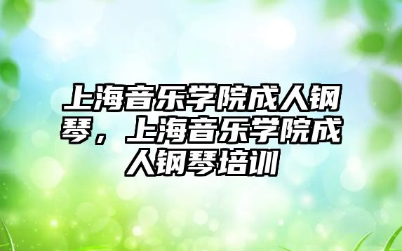 上海音樂學院成人鋼琴，上海音樂學院成人鋼琴培訓