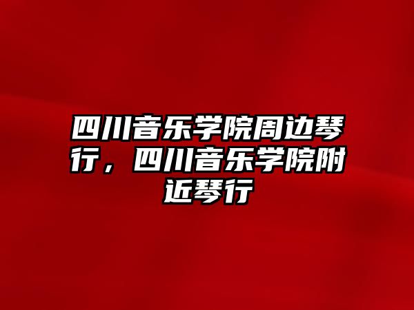 四川音樂學院周邊琴行，四川音樂學院附近琴行