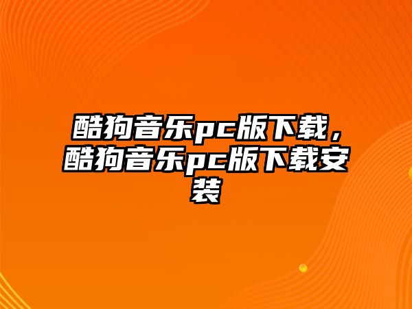 酷狗音樂pc版下載，酷狗音樂pc版下載安裝