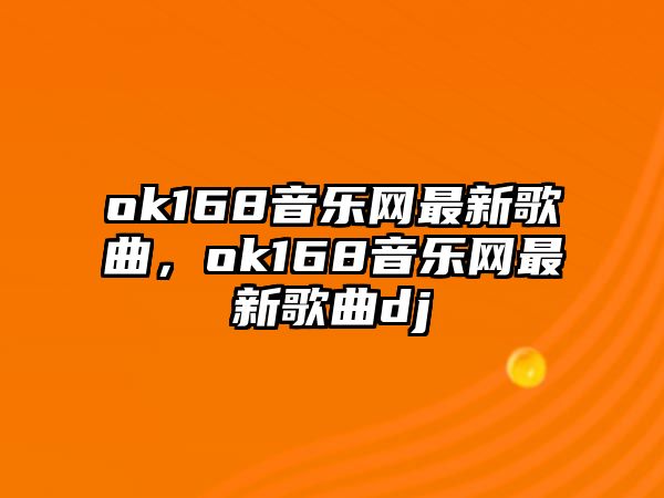 ok168音樂網最新歌曲，ok168音樂網最新歌曲dj