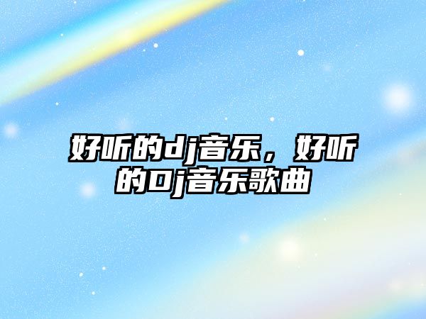 好聽的dj音樂，好聽的Dj音樂歌曲