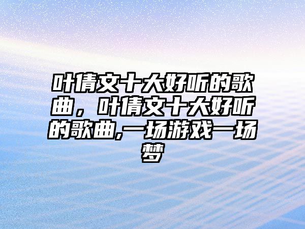 葉倩文十大好聽的歌曲，葉倩文十大好聽的歌曲,一場游戲一場夢