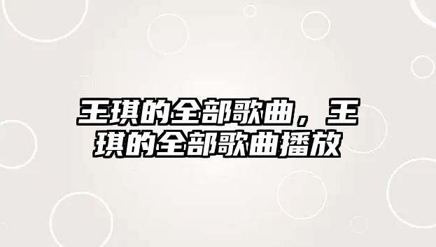 王琪的全部歌曲，王琪的全部歌曲播放