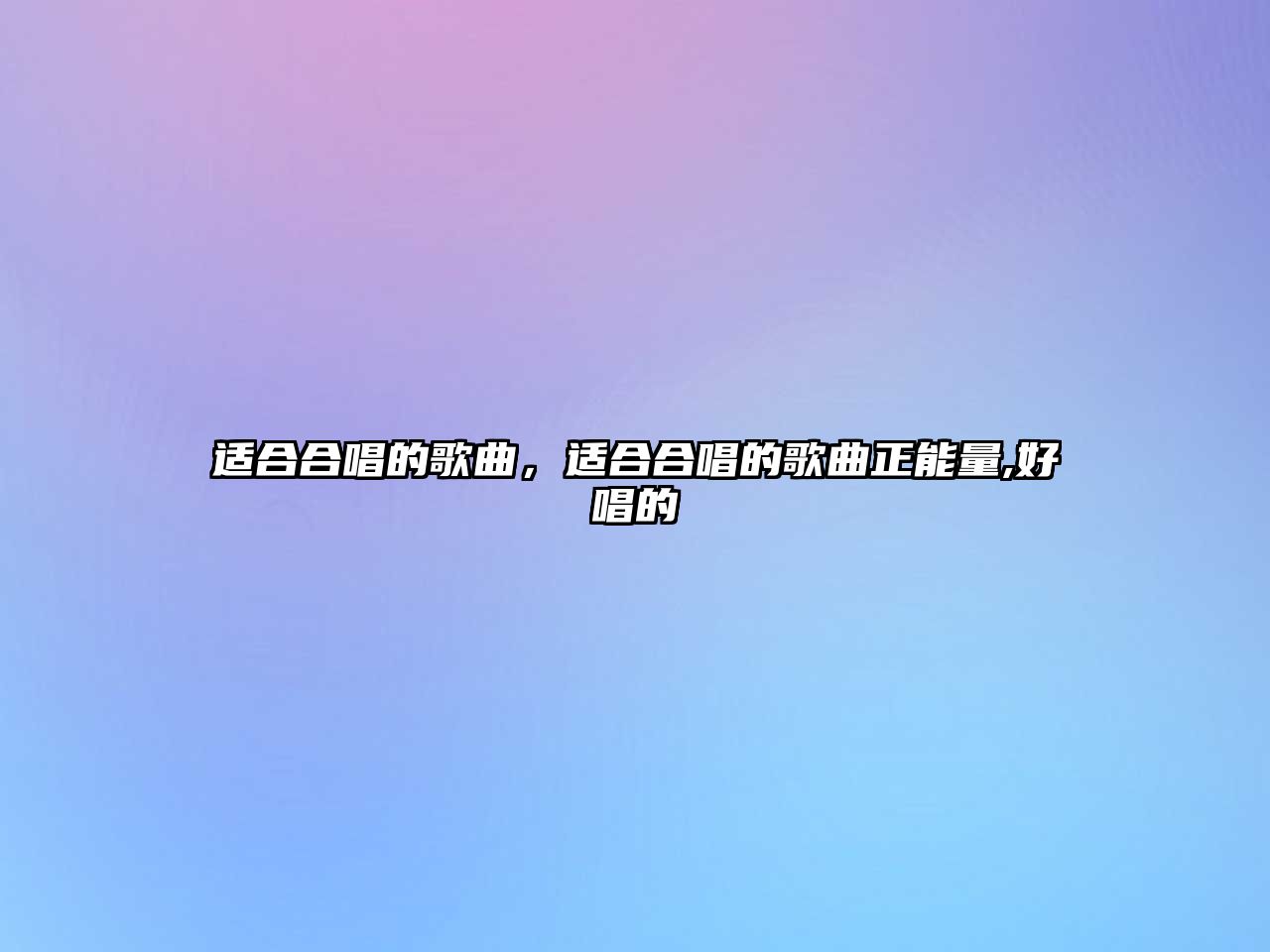 適合合唱的歌曲，適合合唱的歌曲正能量,好唱的