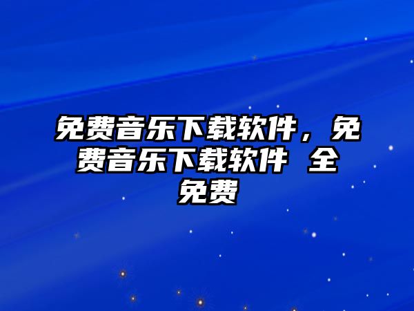 免費(fèi)音樂下載軟件，免費(fèi)音樂下載軟件 全免費(fèi)