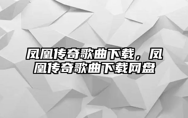 鳳凰傳奇歌曲下載，鳳凰傳奇歌曲下載網盤