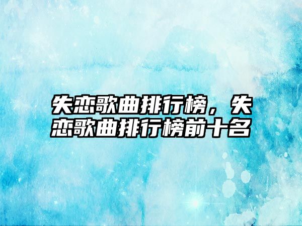 失戀歌曲排行榜，失戀歌曲排行榜前十名