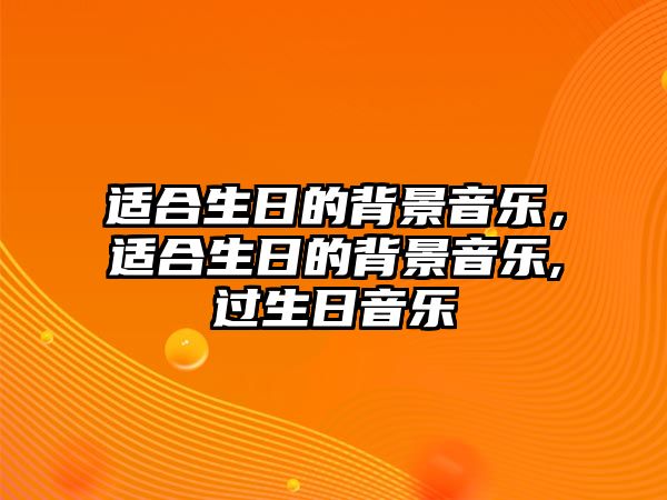 適合生日的背景音樂，適合生日的背景音樂,過生日音樂