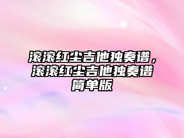 滾滾紅塵吉他獨奏譜，滾滾紅塵吉他獨奏譜簡單版