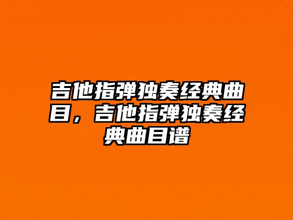 吉他指彈獨(dú)奏經(jīng)典曲目，吉他指彈獨(dú)奏經(jīng)典曲目譜