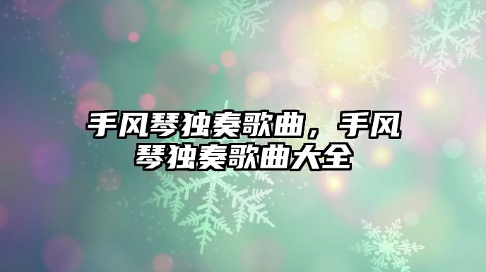 手風(fēng)琴獨奏歌曲，手風(fēng)琴獨奏歌曲大全