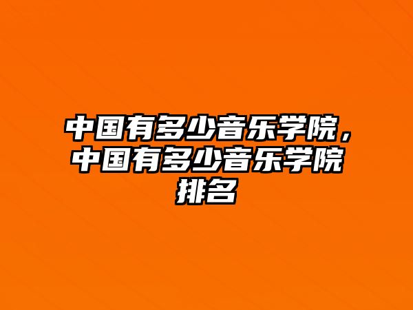 中國(guó)有多少音樂(lè)學(xué)院，中國(guó)有多少音樂(lè)學(xué)院排名