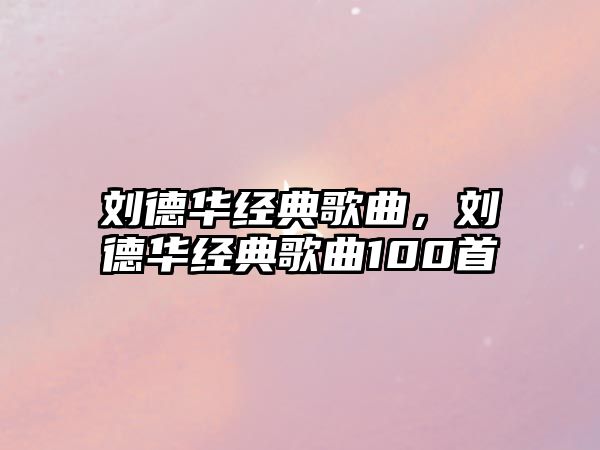 劉德華經典歌曲，劉德華經典歌曲100首