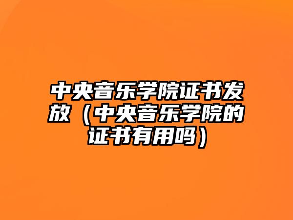 中央音樂(lè)學(xué)院證書(shū)發(fā)放（中央音樂(lè)學(xué)院的證書(shū)有用嗎）