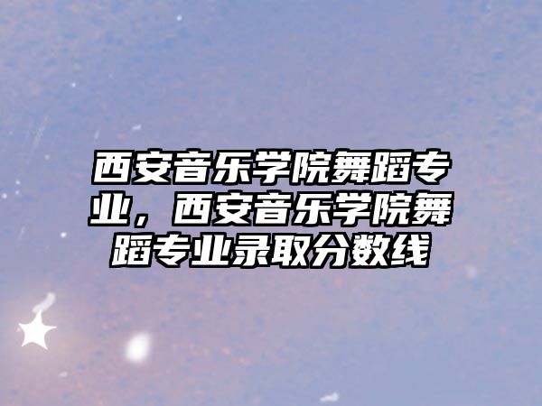 西安音樂學院舞蹈專業，西安音樂學院舞蹈專業錄取分數線