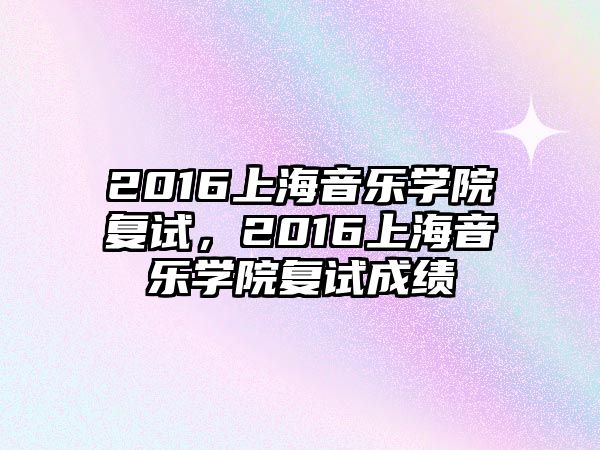 2016上海音樂學院復試，2016上海音樂學院復試成績