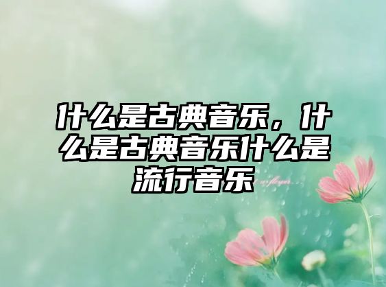 什么是古典音樂，什么是古典音樂什么是流行音樂