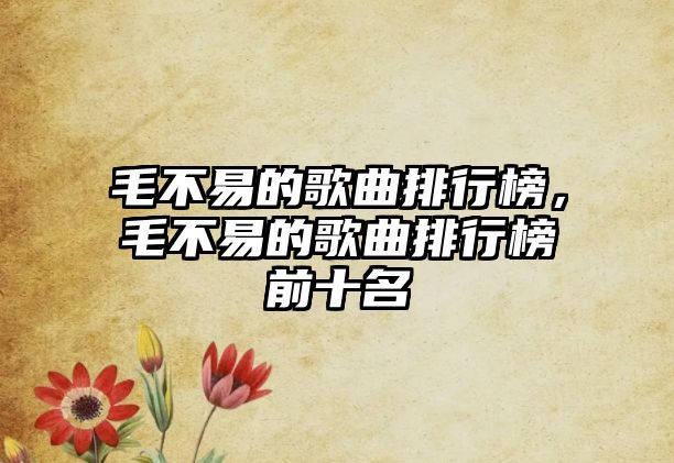 毛不易的歌曲排行榜，毛不易的歌曲排行榜前十名