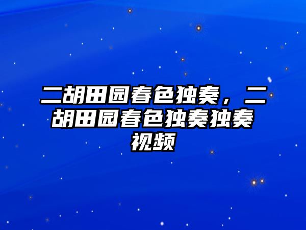 二胡田園春色獨(dú)奏，二胡田園春色獨(dú)奏獨(dú)奏視頻