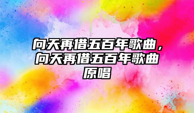 向天再借五百年歌曲，向天再借五百年歌曲原唱