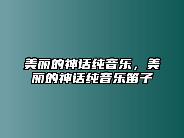 美麗的神話純音樂，美麗的神話純音樂笛子