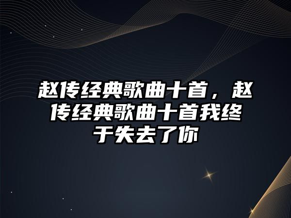 趙傳經典歌曲十首，趙傳經典歌曲十首我終于失去了你