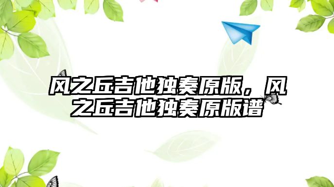 風之丘吉他獨奏原版，風之丘吉他獨奏原版譜