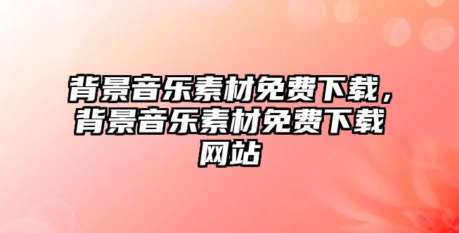 背景音樂素材免費下載，背景音樂素材免費下載網站